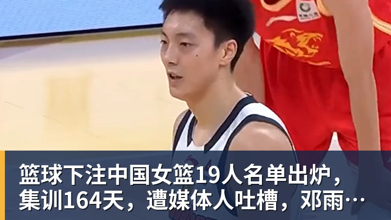 篮球下注中国女篮19人名单出炉，集训164天，遭媒体人吐槽，邓雨婷成亮点