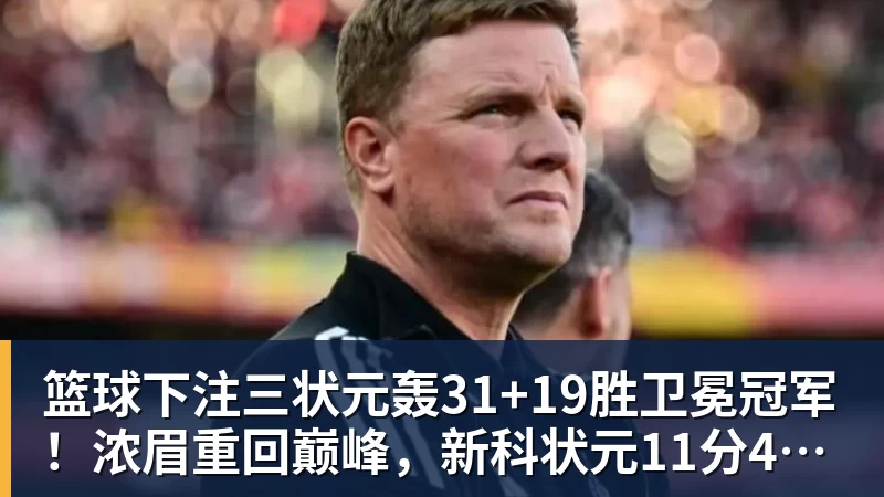 篮球下注三状元轰31+19胜卫冕冠军！浓眉重回巅峰，新科状元11分4断太猛了